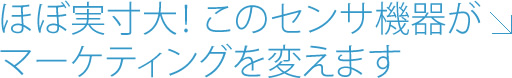 このセンサ機器がマーケティングを変えます